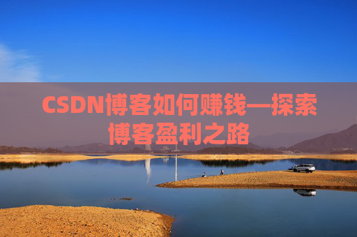 CSDN博客如何赚钱—探索博客盈利之路